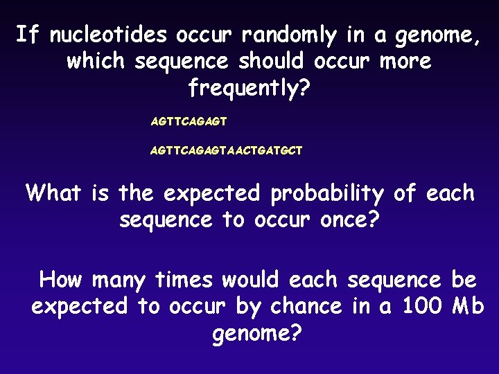 If nucleotides occur randomly in a genome, which sequence should occur more frequently? AGTTCAGAGTAACTGATGCT