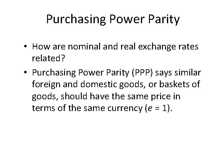 Purchasing Power Parity • How are nominal and real exchange rates related? • Purchasing