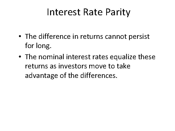 Interest Rate Parity • The difference in returns cannot persist for long. • The