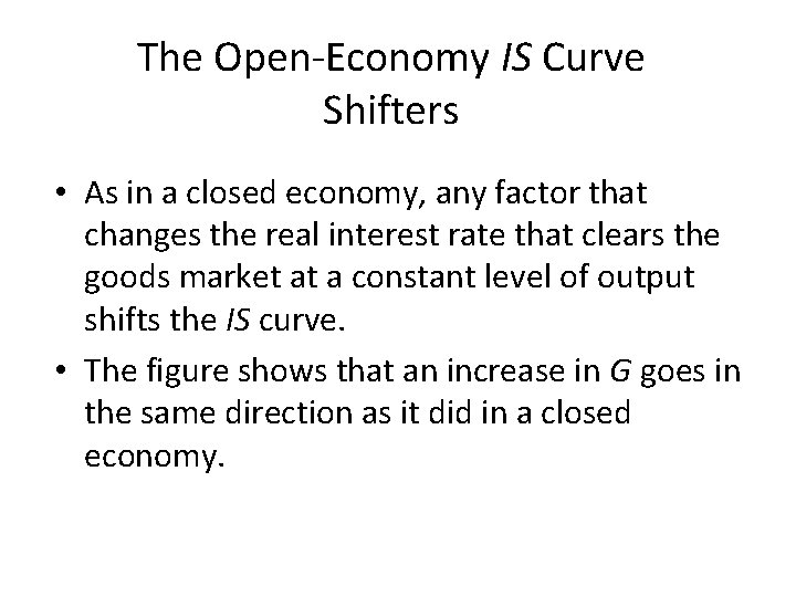 The Open-Economy IS Curve Shifters • As in a closed economy, any factor that