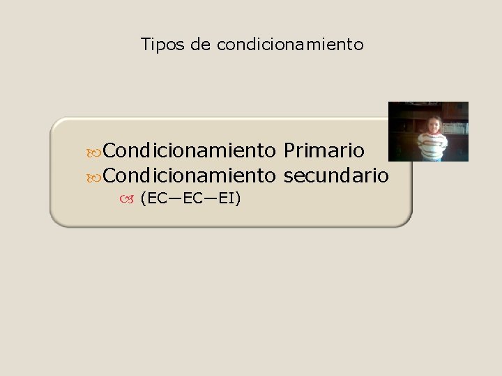 Tipos de condicionamiento Condicionamiento Primario Condicionamiento secundario (EC—EC—EI) 