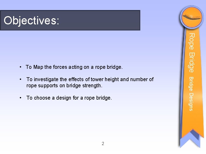Objectives: • To choose a design for a rope bridge. 2 Bridge Designs •