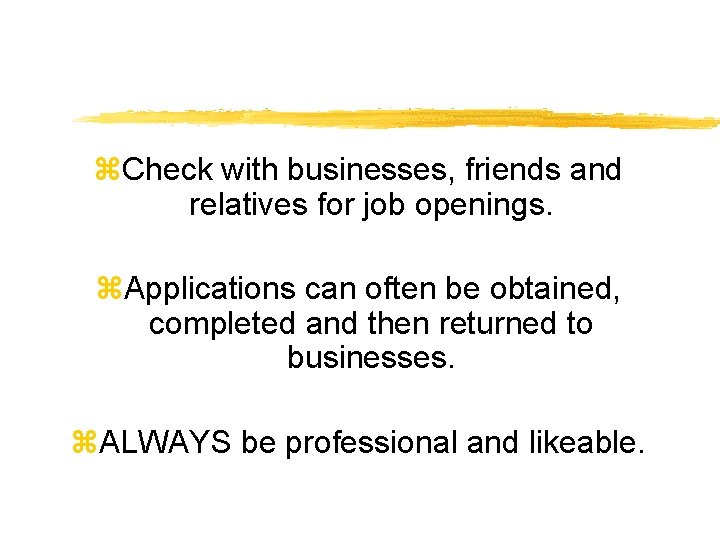 z. Check with businesses, friends and relatives for job openings. z. Applications can often