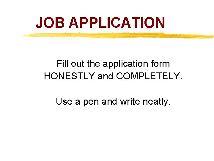 JOB APPLICATION Fill out the application form HONESTLY and COMPLETELY. Use a pen and