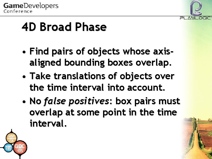 4 D Broad Phase • Find pairs of objects whose axisaligned bounding boxes overlap.