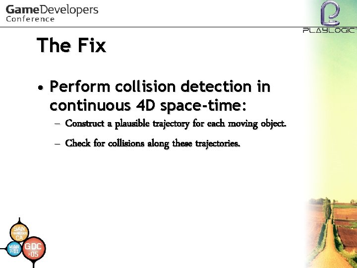 The Fix • Perform collision detection in continuous 4 D space-time: – Construct a