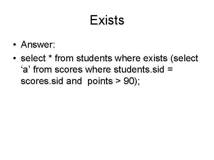 Exists • Answer: • select * from students where exists (select ‘a’ from scores