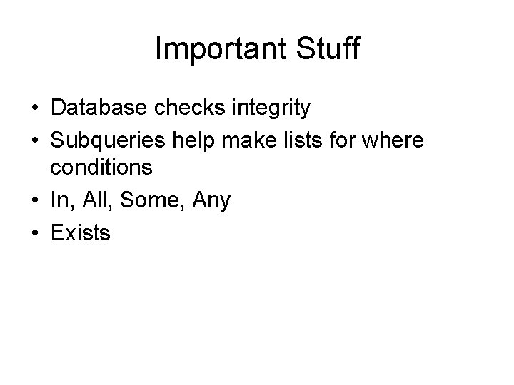 Important Stuff • Database checks integrity • Subqueries help make lists for where conditions