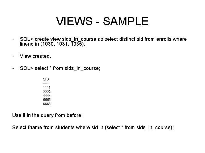 VIEWS - SAMPLE • SQL> create view sids_in_course as select distinct sid from enrolls