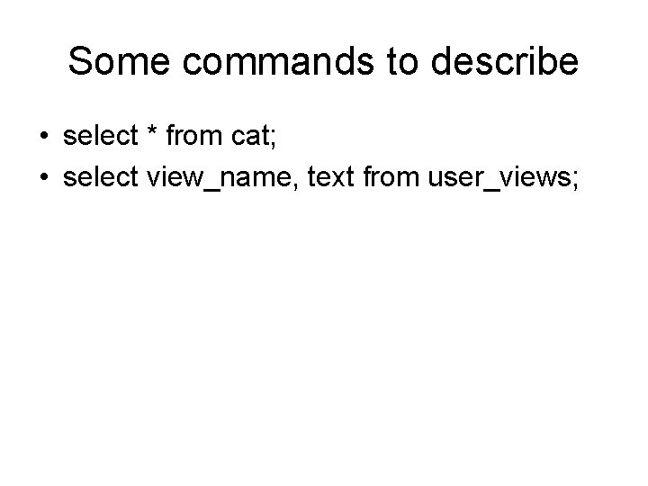 Some commands to describe • select * from cat; • select view_name, text from