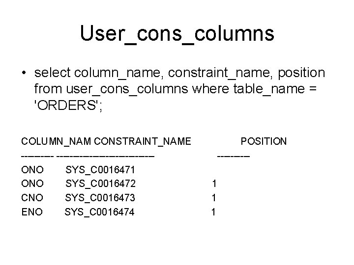 User_cons_columns • select column_name, constraint_name, position from user_cons_columns where table_name = 'ORDERS'; COLUMN_NAM CONSTRAINT_NAME