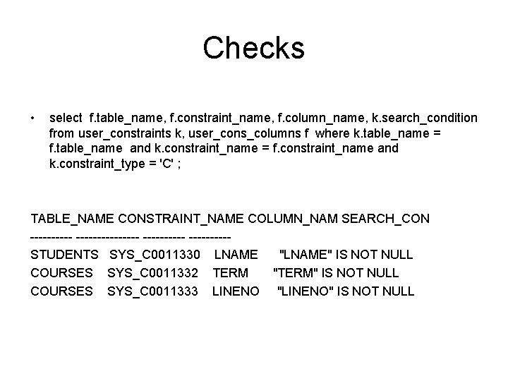 Checks • select f. table_name, f. constraint_name, f. column_name, k. search_condition from user_constraints k,