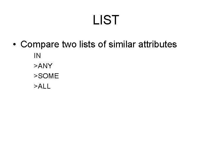 LIST • Compare two lists of similar attributes IN >ANY >SOME >ALL 