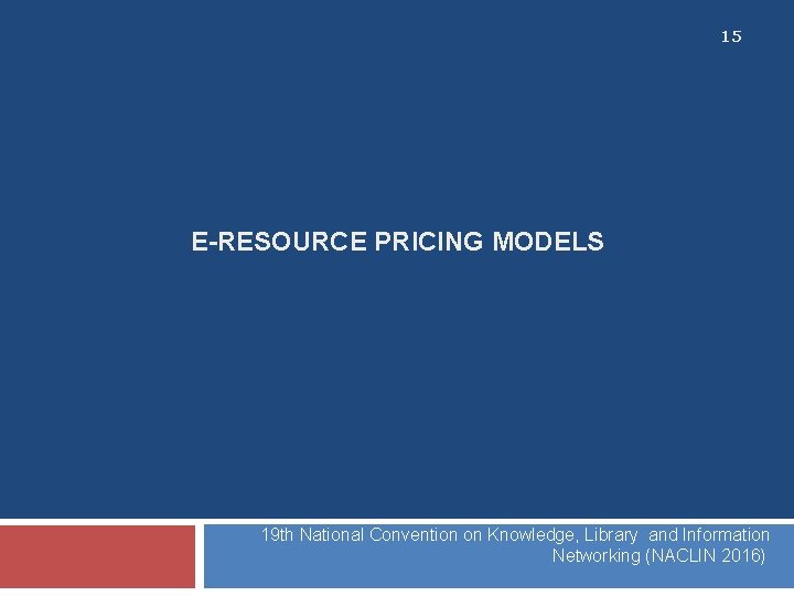 15 E-RESOURCE PRICING MODELS 19 th National Convention on Knowledge, Library and Information Networking