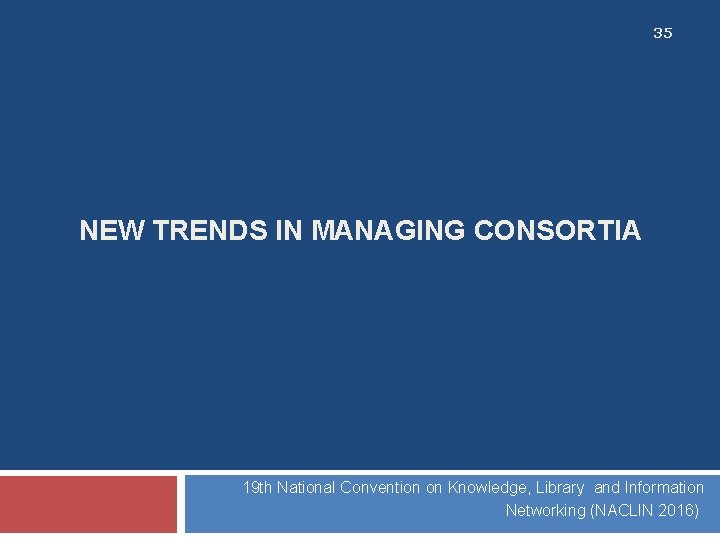 35 NEW TRENDS IN MANAGING CONSORTIA 19 th National Convention on Knowledge, Library and