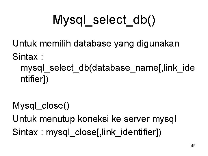 Mysql_select_db() Untuk memilih database yang digunakan Sintax : mysql_select_db(database_name[, link_ide ntifier]) Mysql_close() Untuk menutup