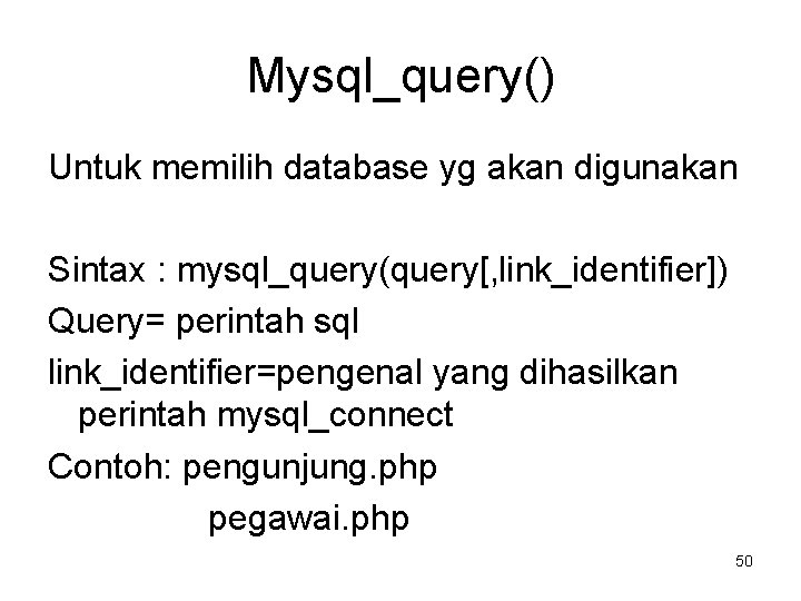 Mysql_query() Untuk memilih database yg akan digunakan Sintax : mysql_query(query[, link_identifier]) Query= perintah sql