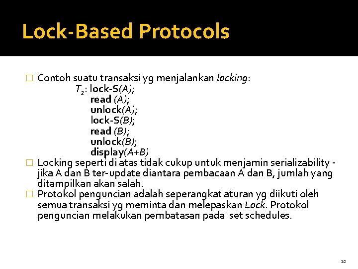 Lock-Based Protocols Contoh suatu transaksi yg menjalankan locking: T 2: lock-S(A); read (A); unlock(A);