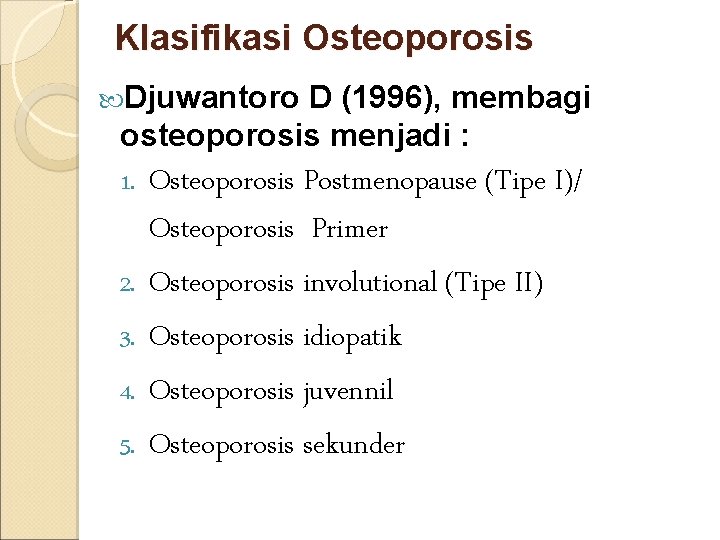 Klasifikasi Osteoporosis Djuwantoro D (1996), membagi osteoporosis menjadi : 1. Osteoporosis Postmenopause (Tipe I)/