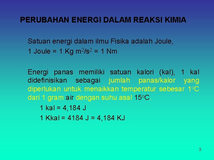 PERUBAHAN ENERGI DALAM REAKSI KIMIA Satuan energi dalam ilmu Fisika adalah Joule, 1 Joule