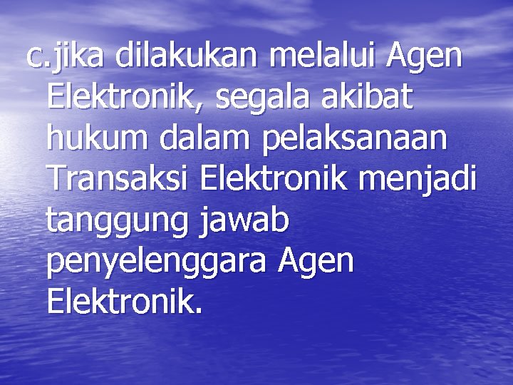 c. jika dilakukan melalui Agen Elektronik, segala akibat hukum dalam pelaksanaan Transaksi Elektronik menjadi