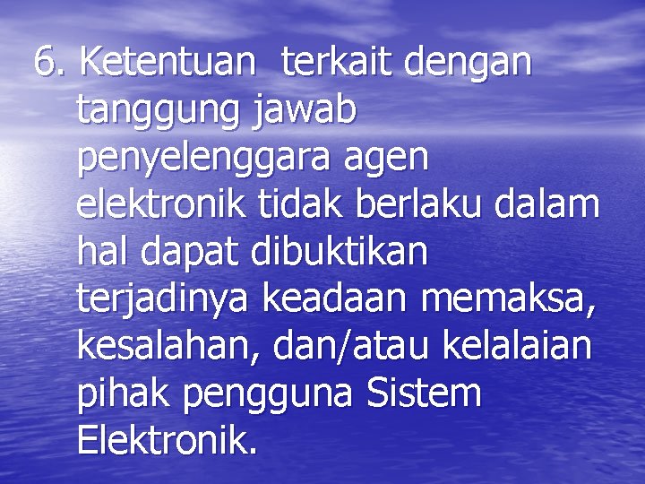 6. Ketentuan terkait dengan tanggung jawab penyelenggara agen elektronik tidak berlaku dalam hal dapat