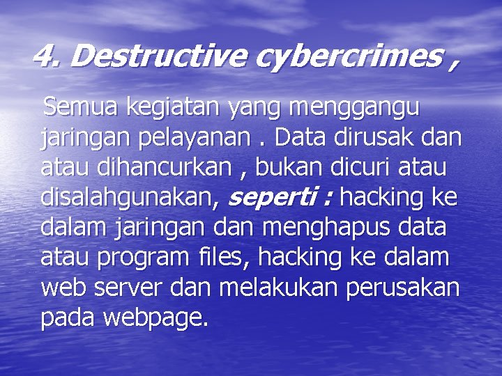 4. Destructive cybercrimes , Semua kegiatan yang menggangu jaringan pelayanan. Data dirusak dan atau