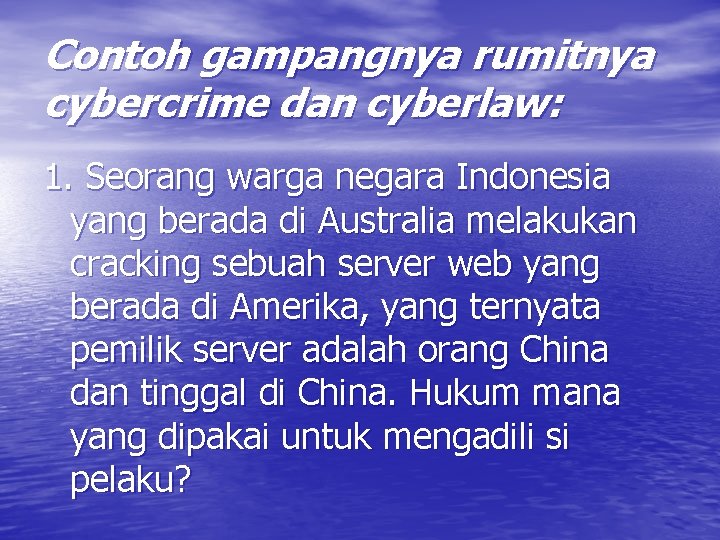 Contoh gampangnya rumitnya cybercrime dan cyberlaw: 1. Seorang warga negara Indonesia yang berada di