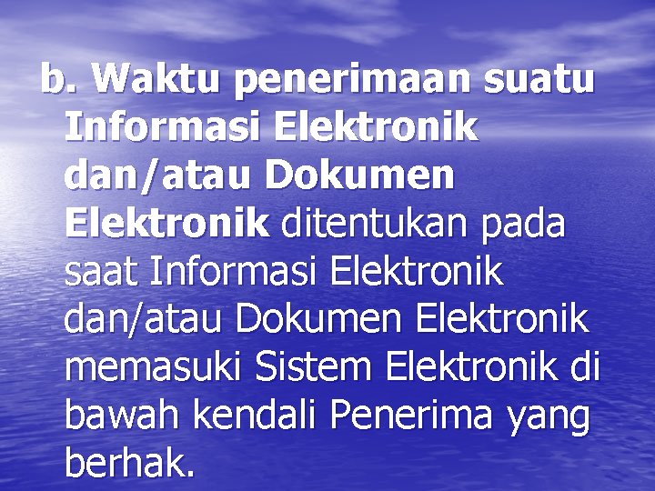 b. Waktu penerimaan suatu Informasi Elektronik dan/atau Dokumen Elektronik ditentukan pada saat Informasi Elektronik