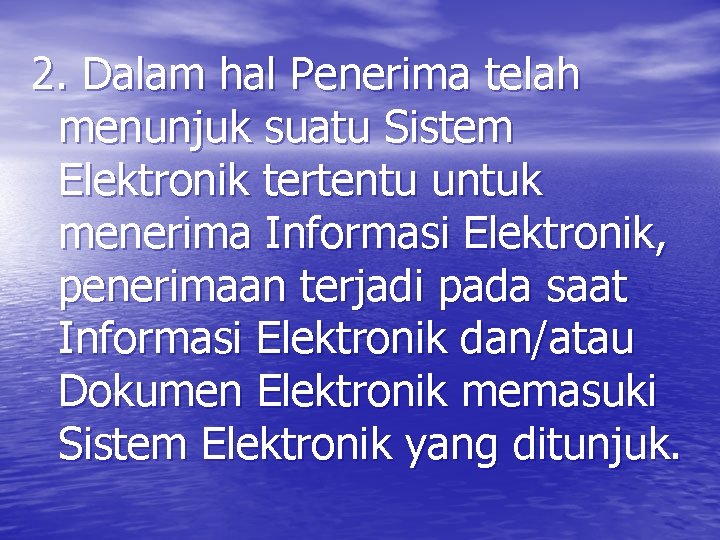 2. Dalam hal Penerima telah menunjuk suatu Sistem Elektronik tertentu untuk menerima Informasi Elektronik,