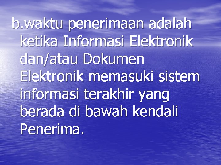b. waktu penerimaan adalah ketika Informasi Elektronik dan/atau Dokumen Elektronik memasuki sistem informasi terakhir