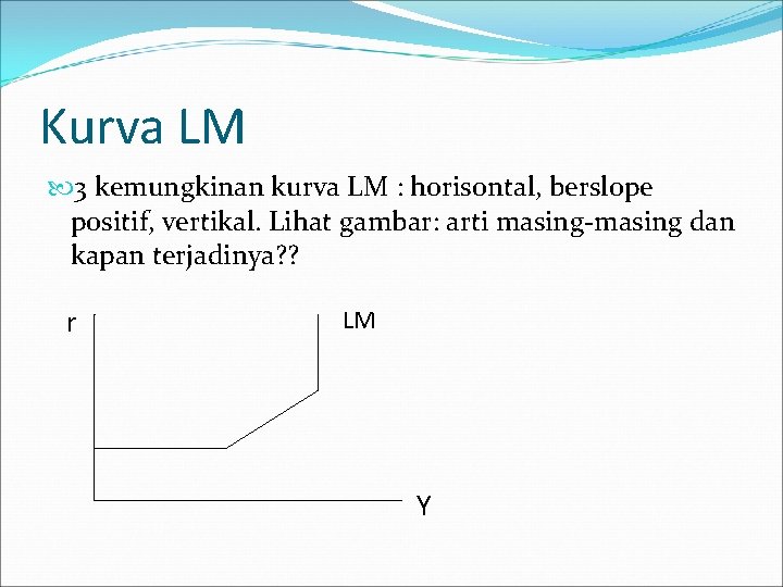 Kurva LM 3 kemungkinan kurva LM : horisontal, berslope positif, vertikal. Lihat gambar: arti