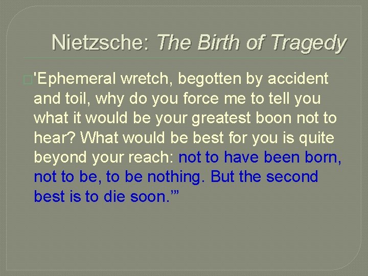Nietzsche: The Birth of Tragedy �'Ephemeral wretch, begotten by accident and toil, why do