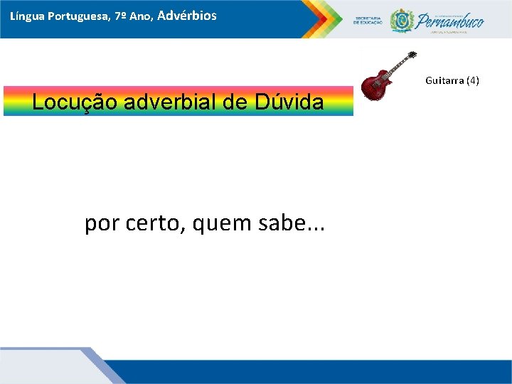 Língua Portuguesa, 7º Ano, Advérbios Guitarra (4) Locução adverbial de Dúvida por certo, quem
