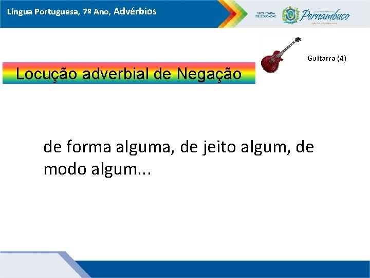 Língua Portuguesa, 7º Ano, Advérbios Guitarra (4) Locução adverbial de Negação de forma alguma,