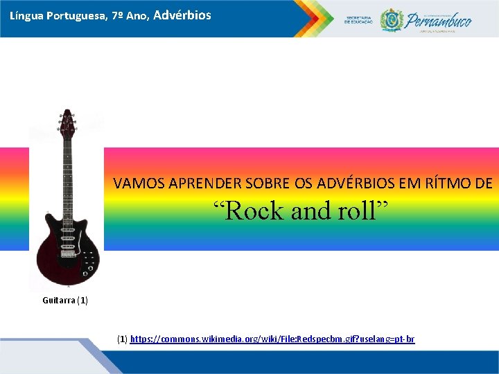 Língua Portuguesa, 7º Ano, Advérbios VAMOS APRENDER SOBRE OS ADVÉRBIOS EM RÍTMO DE “Rock