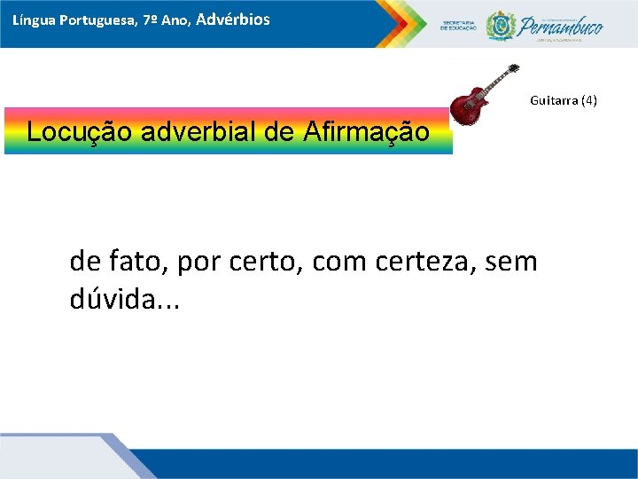 Língua Portuguesa, 7º Ano, Advérbios Guitarra (4) Locução adverbial de Afirmação de fato, por