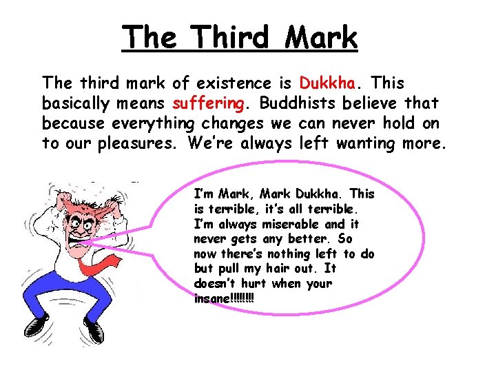 The Third Mark The third mark of existence is Dukkha. This basically means suffering.