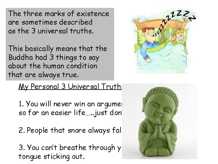 The three marks of existence are sometimes described as the 3 universal truths. This