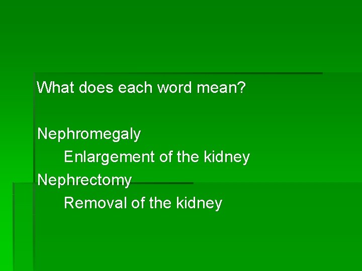 What does each word mean? Nephromegaly Enlargement of the kidney Nephrectomy Removal of the