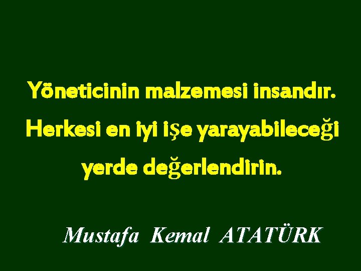 Yöneticinin malzemesi insandır. Herkesi en iyi işe yarayabileceği yerde değerlendirin. Mustafa Kemal ATATÜRK 