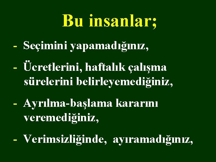 Bu insanlar; - Seçimini yapamadığınız, - Ücretlerini, haftalık çalışma sürelerini belirleyemediğiniz, - Ayrılma-başlama kararını