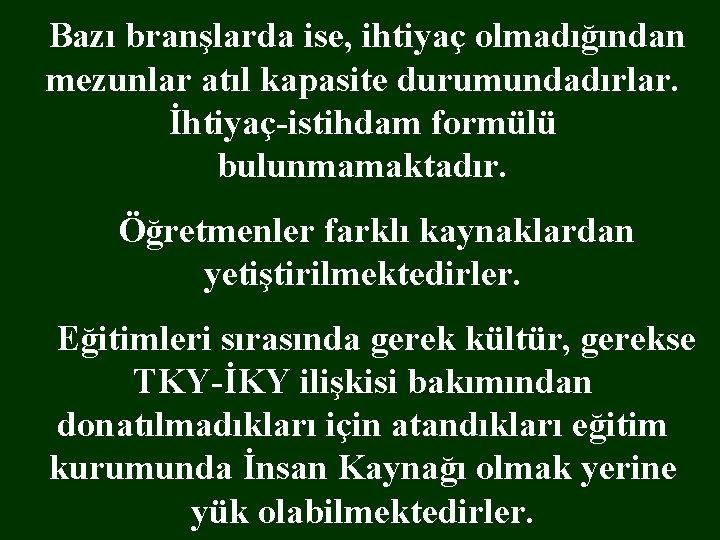  Bazı branşlarda ise, ihtiyaç olmadığından mezunlar atıl kapasite durumundadırlar. İhtiyaç-istihdam formülü bulunmamaktadır. Öğretmenler