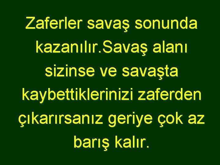 Zaferler savaş sonunda kazanılır. Savaş alanı sizinse ve savaşta kaybettiklerinizi zaferden çıkarırsanız geriye çok