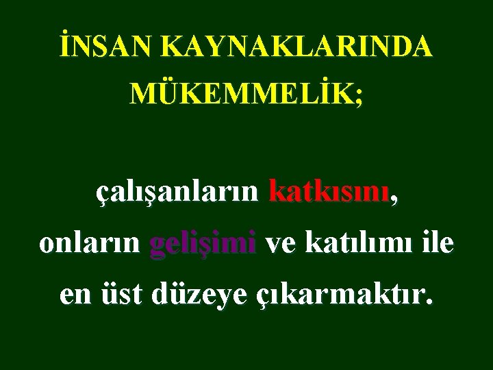 İNSAN KAYNAKLARINDA MÜKEMMELİK; çalışanların katkısını, onların gelişimi ve katılımı ile en üst düzeye çıkarmaktır.