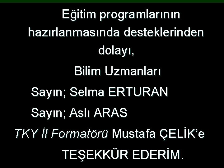 Eğitim programlarının hazırlanmasında desteklerinden dolayı, Bilim Uzmanları Sayın; Selma ERTURAN Sayın; Aslı ARAS TKY