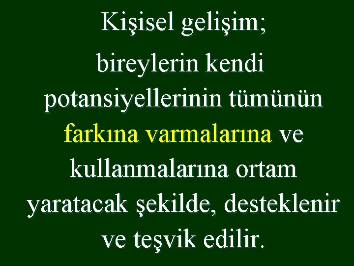 Kişisel gelişim; bireylerin kendi potansiyellerinin tümünün farkına varmalarına ve kullanmalarına ortam yaratacak şekilde, desteklenir