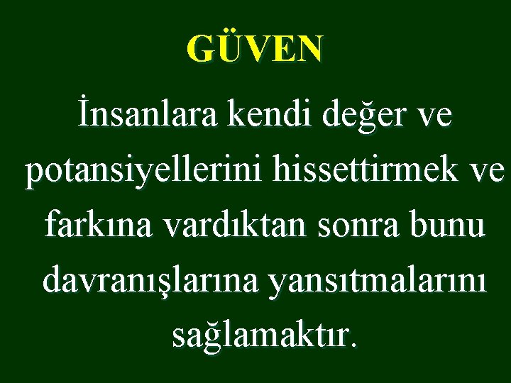 GÜVEN İnsanlara kendi değer ve potansiyellerini hissettirmek ve farkına vardıktan sonra bunu davranışlarına yansıtmalarını