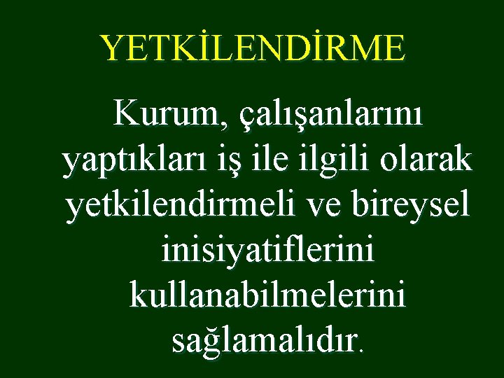 YETKİLENDİRME Kurum, çalışanlarını yaptıkları iş ile ilgili olarak yetkilendirmeli ve bireysel inisiyatiflerini kullanabilmelerini sağlamalıdır.