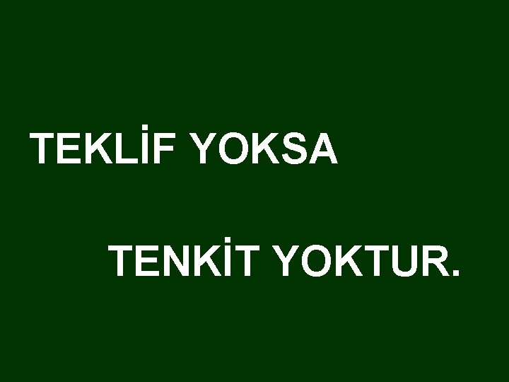  TEKLİF YOKSA TENKİT YOKTUR. 